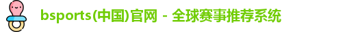 bsports(中国)官网 - 全球赛事推荐系统